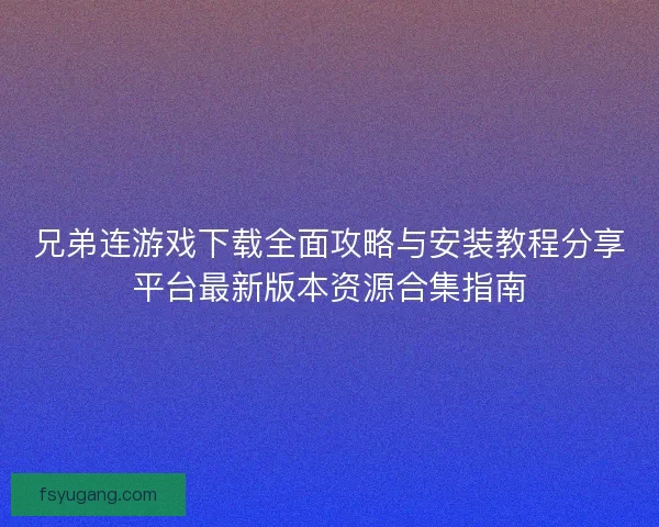 兄弟连游戏下载全面攻略与安装教程分享平台最新版本资源合集指南